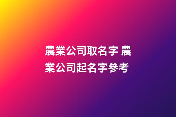 農業公司取名字 農業公司起名字參考-第1張-公司起名-玄機派